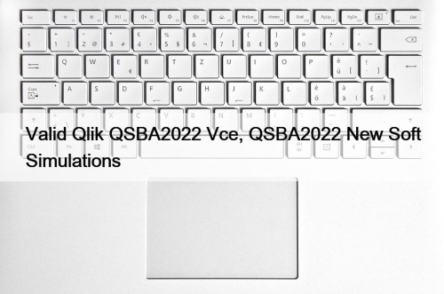 Valid Qlik QSBA2022 Vce, QSBA2022 New Soft Simulations